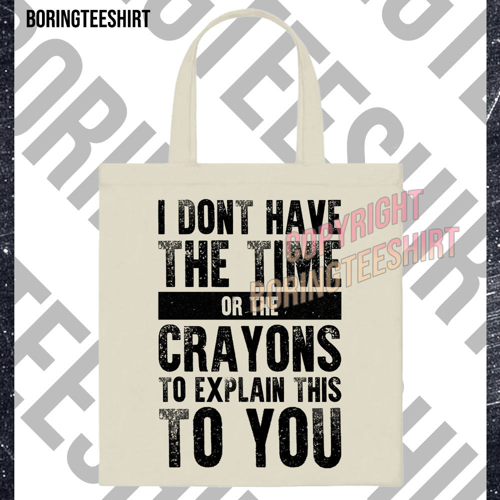 I Don't Have The Time Or The Crayons To Explain This To You Tote Bag