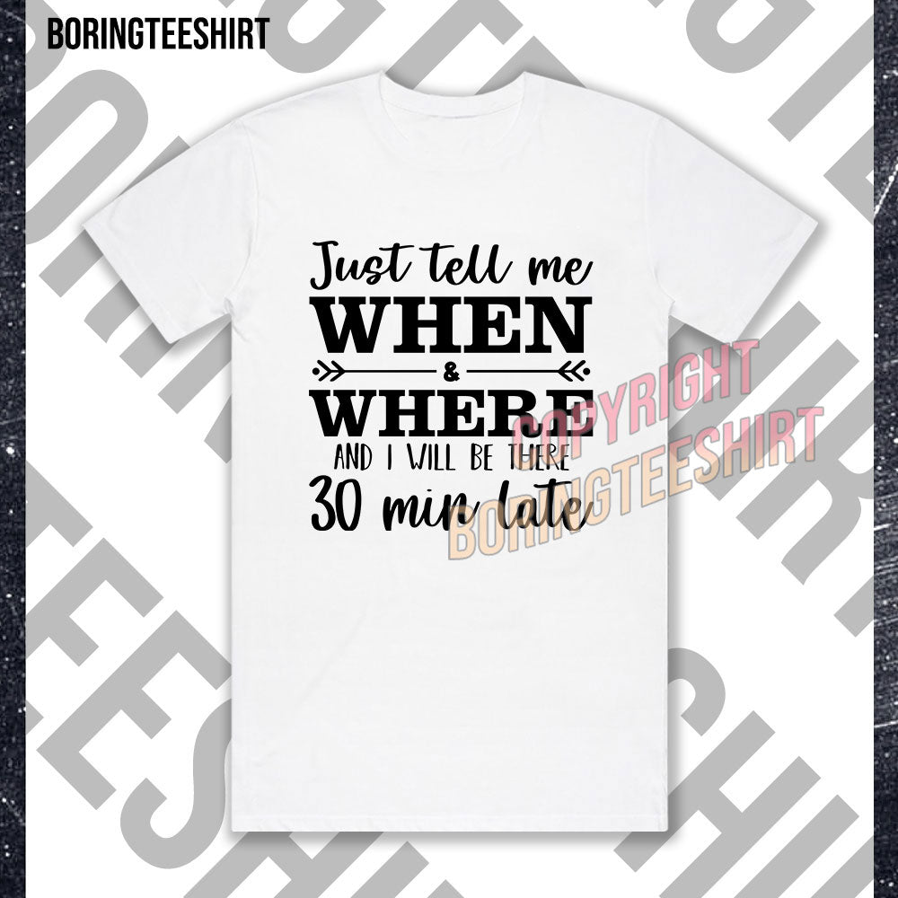 Just Tell Me When And Where And I Will Be There 30 Min Late T-shirt