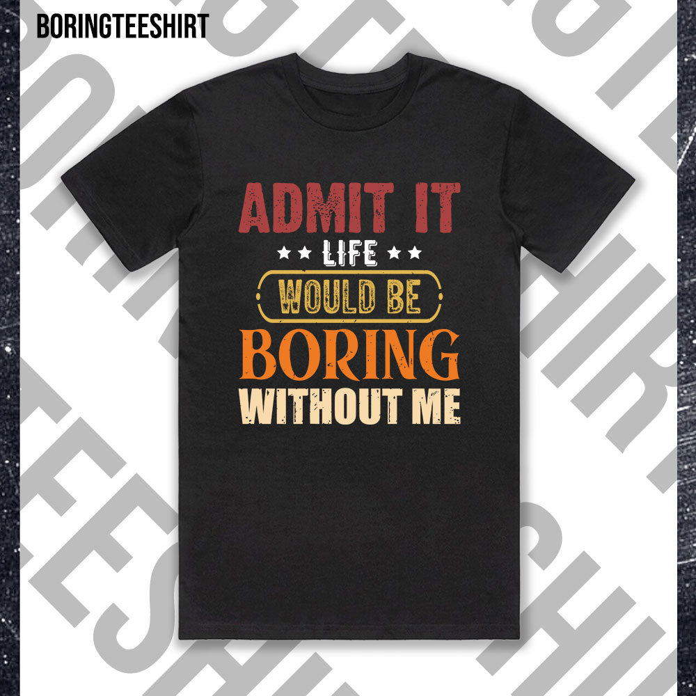 Admit It Life Would Be Boring Without Me Black Tee