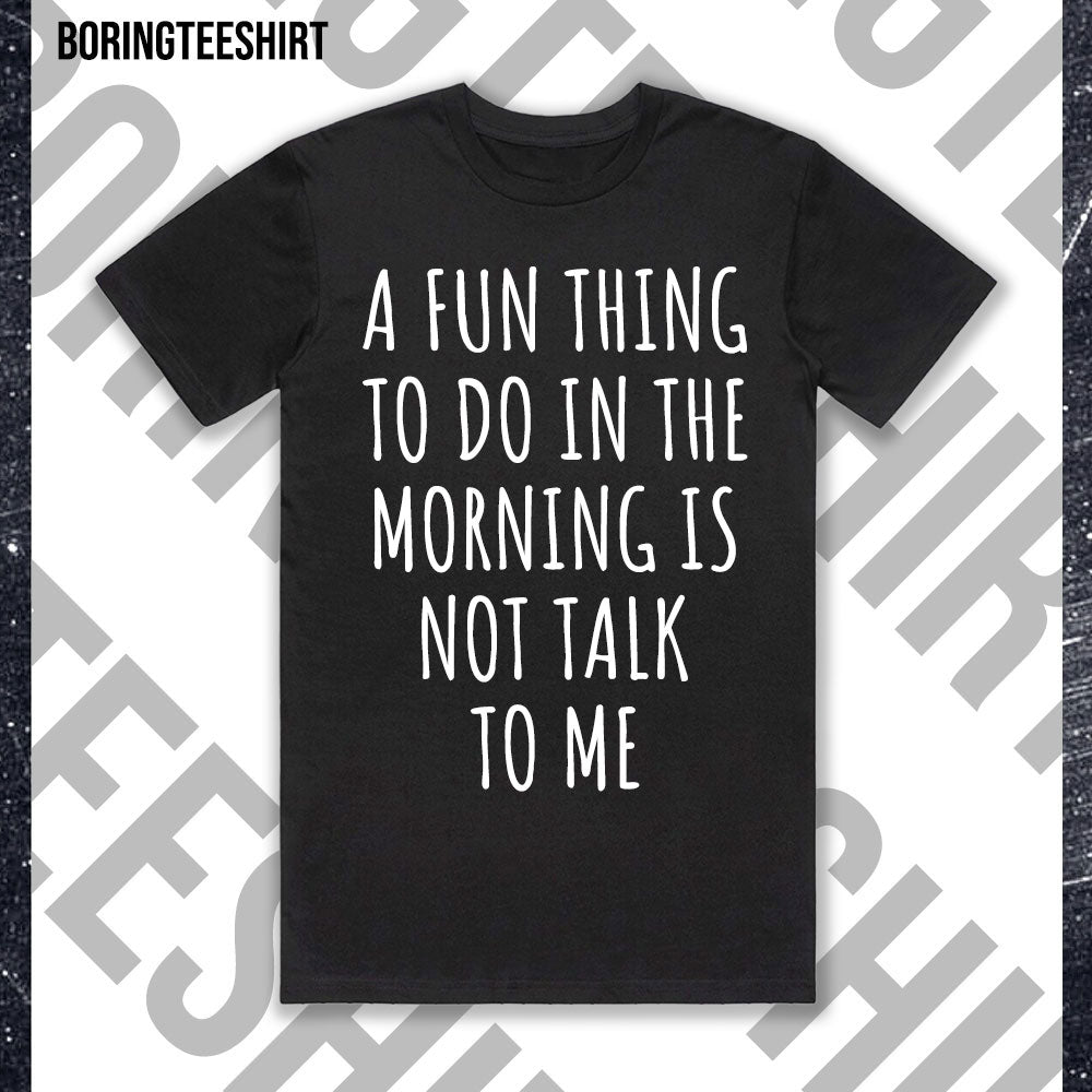 A Fun Thing To Do In The Morning Is Not Talk To Me Black Tee