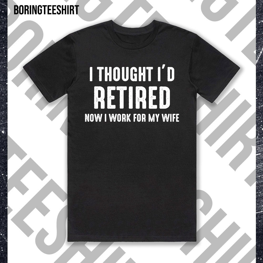 I Thought I'd Retired Now I Work For My Wife Black Tee
