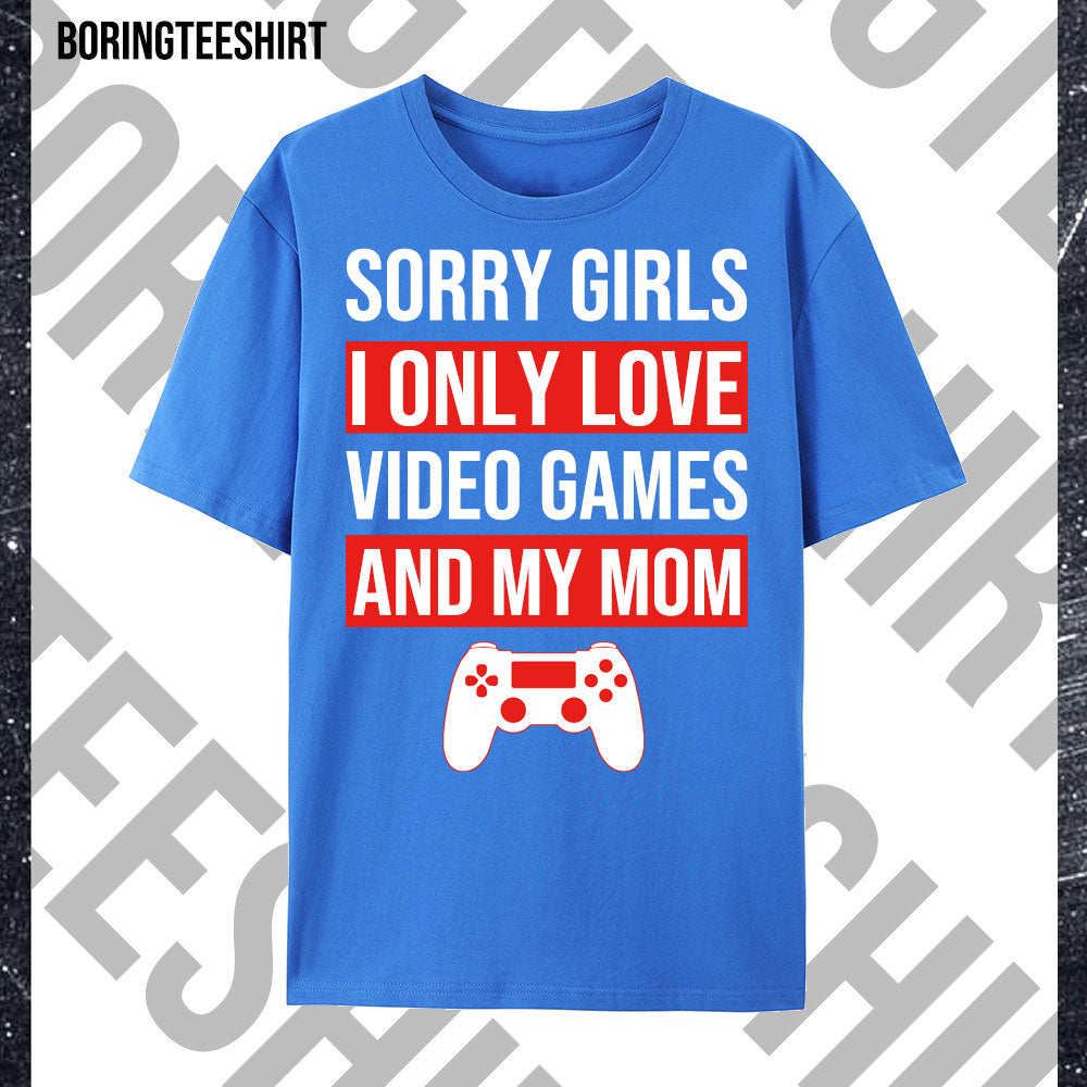 Sorry Girls I Only Love Video Games And My Mom Tee